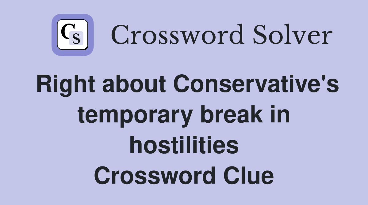 Right about Conservative's temporary break in hostilities Crossword Clue