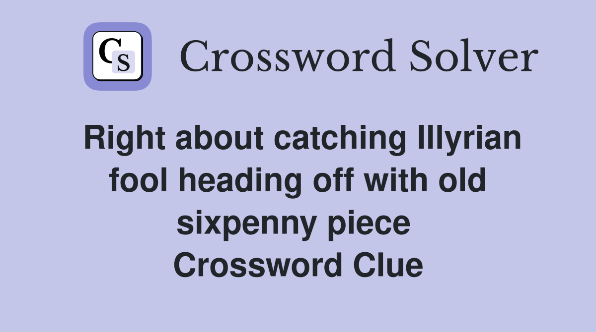 Right about catching Illyrian fool heading off with old sixpenny piece  Crossword Clue