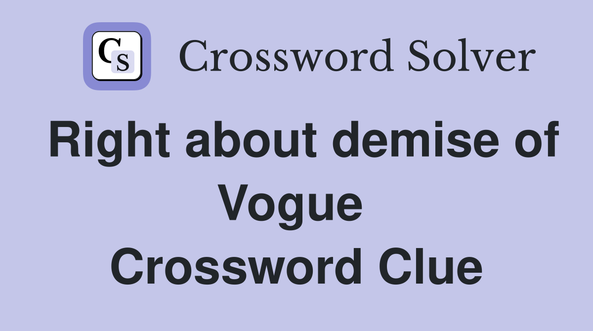 Right about demise of Vogue  Crossword Clue