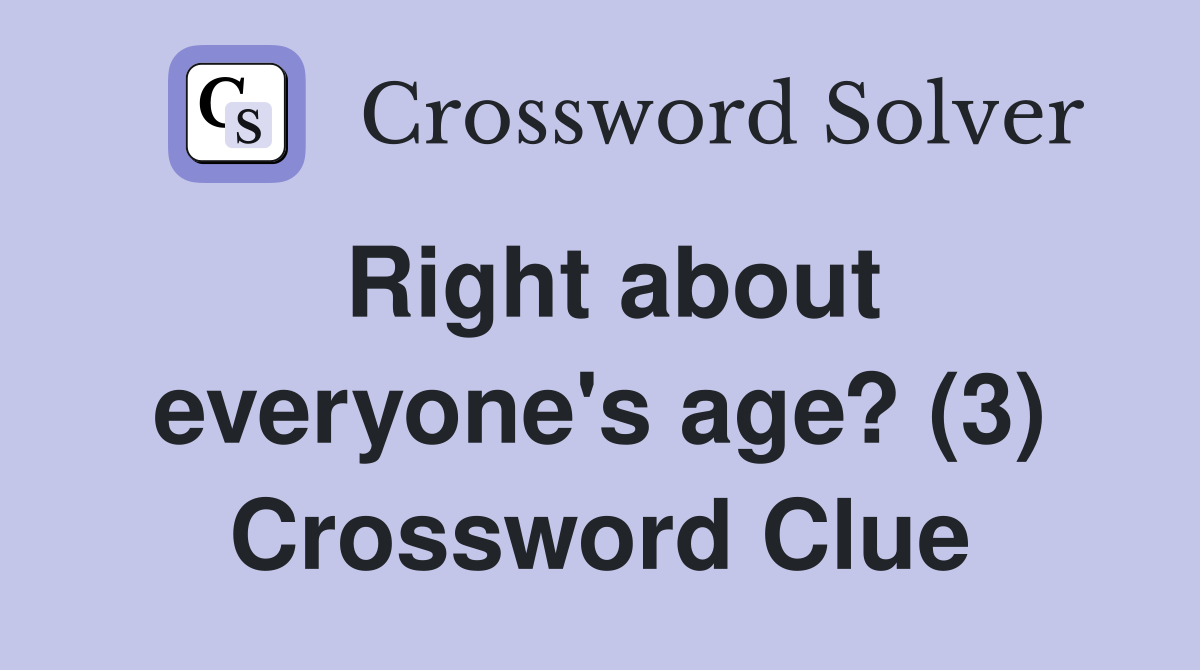 Right about everyone's age? (3) Crossword Clue