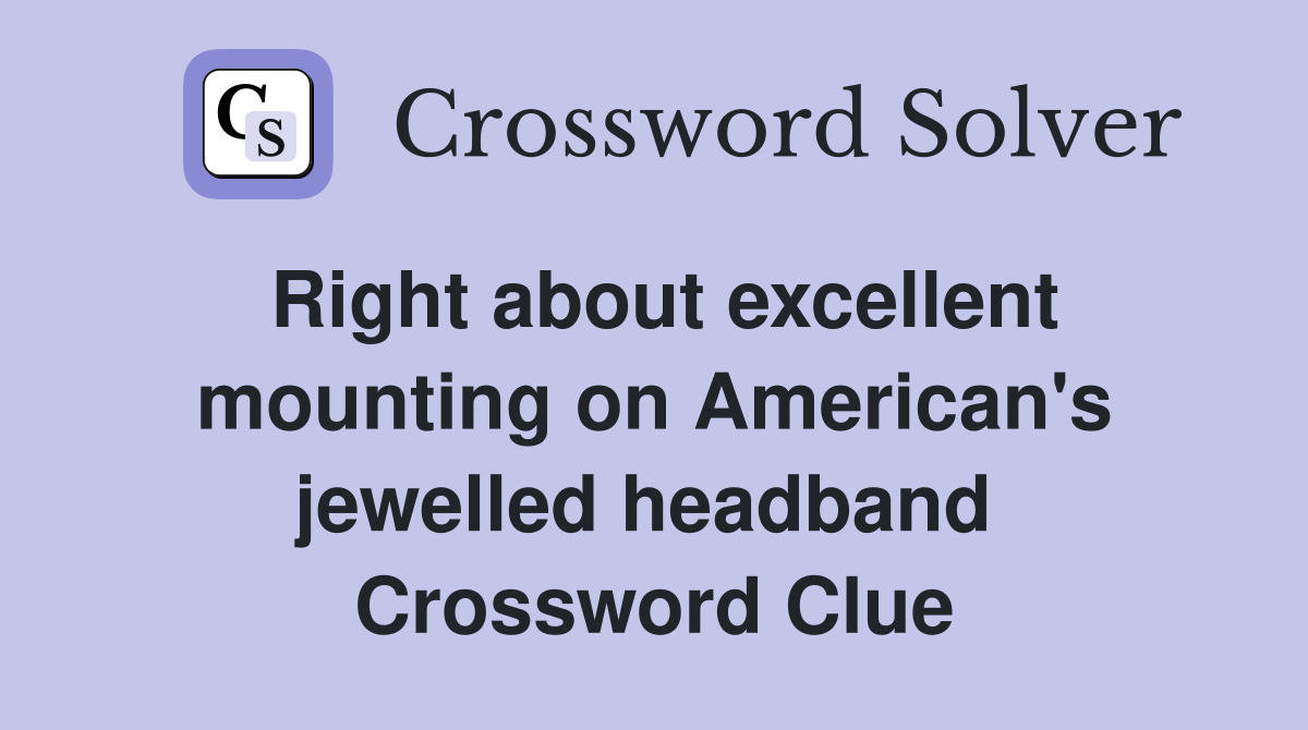 Right about excellent mounting on American's jewelled headband  Crossword Clue