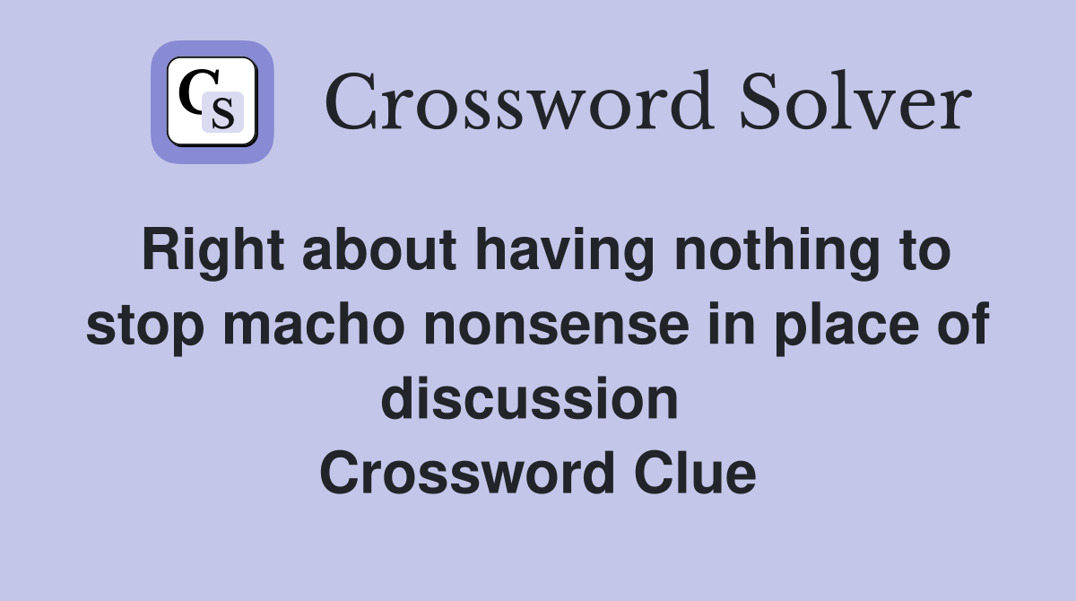 Right about having nothing to stop macho nonsense in place of discussion  Crossword Clue