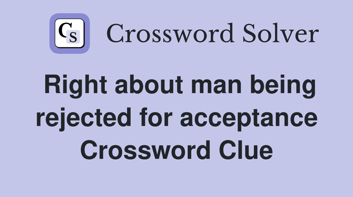 Right about man being rejected for acceptance Crossword Clue