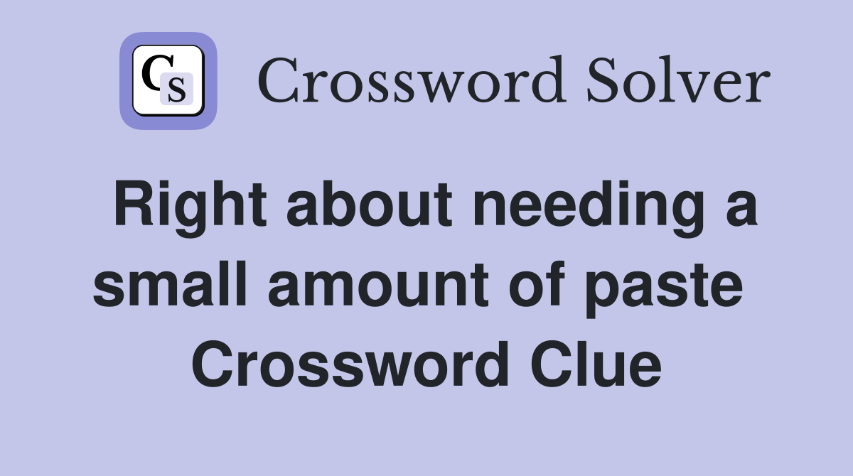 Right about needing a small amount of paste  Crossword Clue