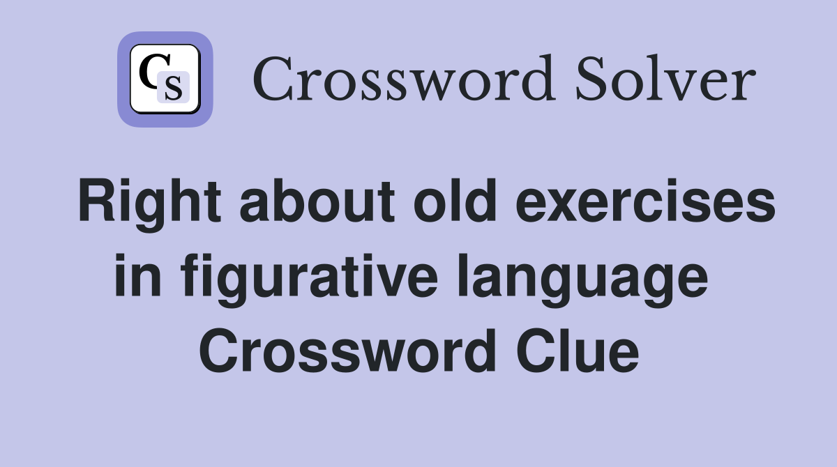 Right about old exercises in figurative language  Crossword Clue