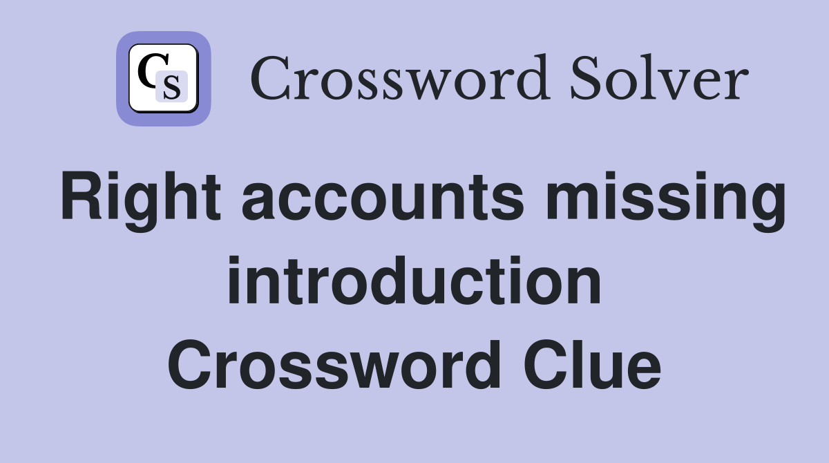 Right accounts missing introduction Crossword Clue