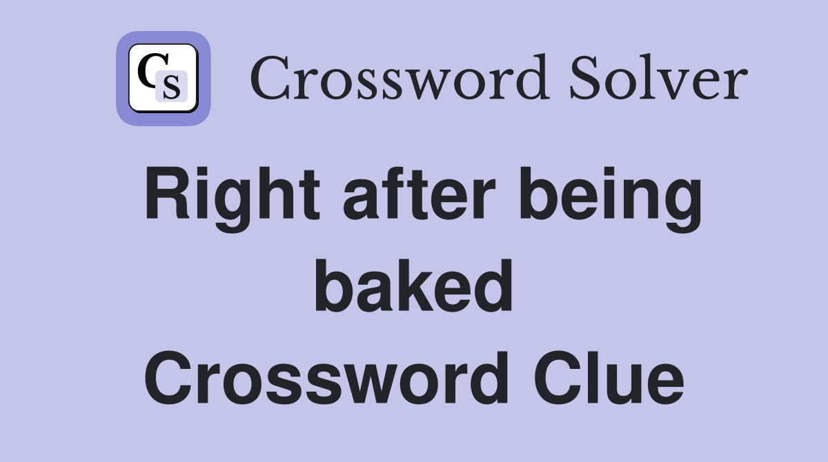 Right after being baked Crossword Clue