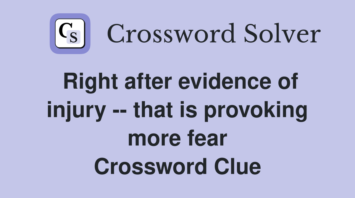 Right after evidence of injury -- that is provoking more fear Crossword Clue