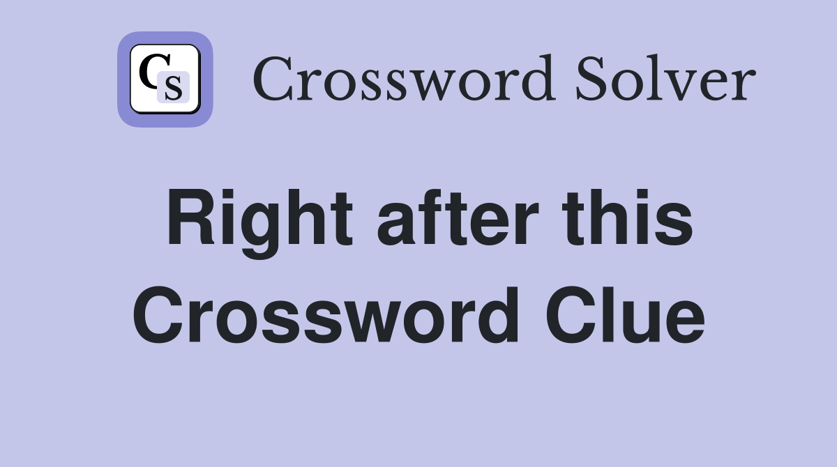 Right after this Crossword Clue