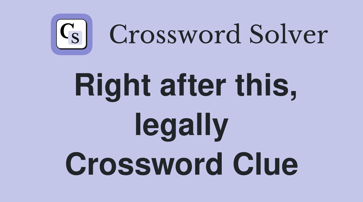 Right after this, legally Crossword Clue