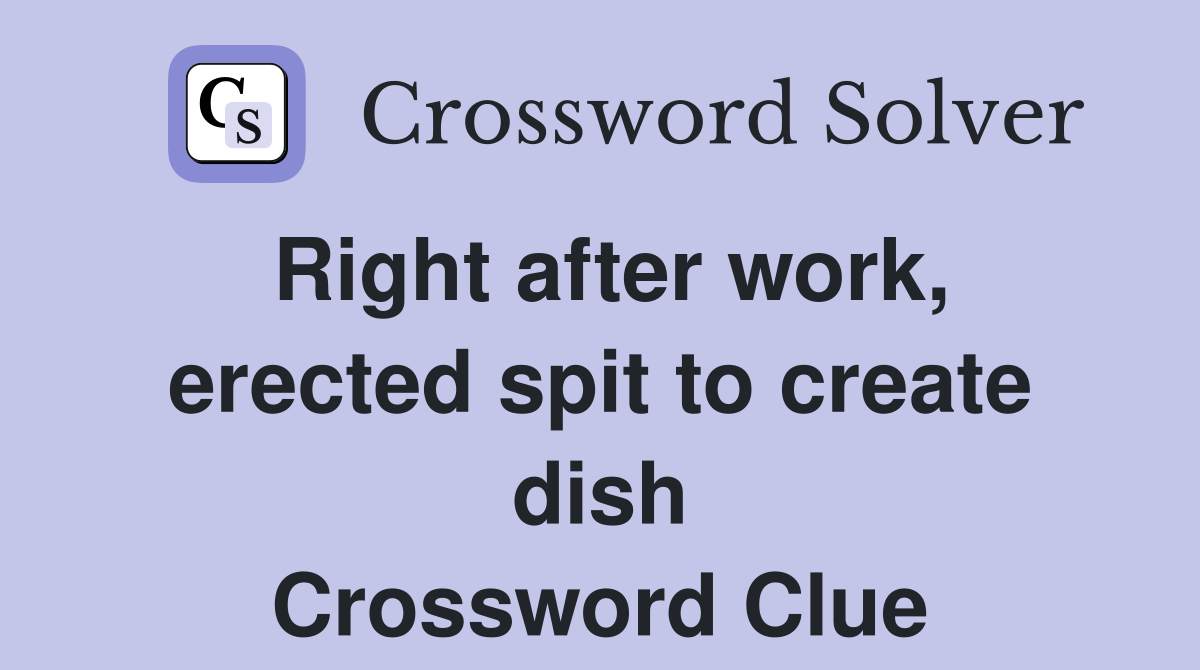Right after work, erected spit to create dish Crossword Clue