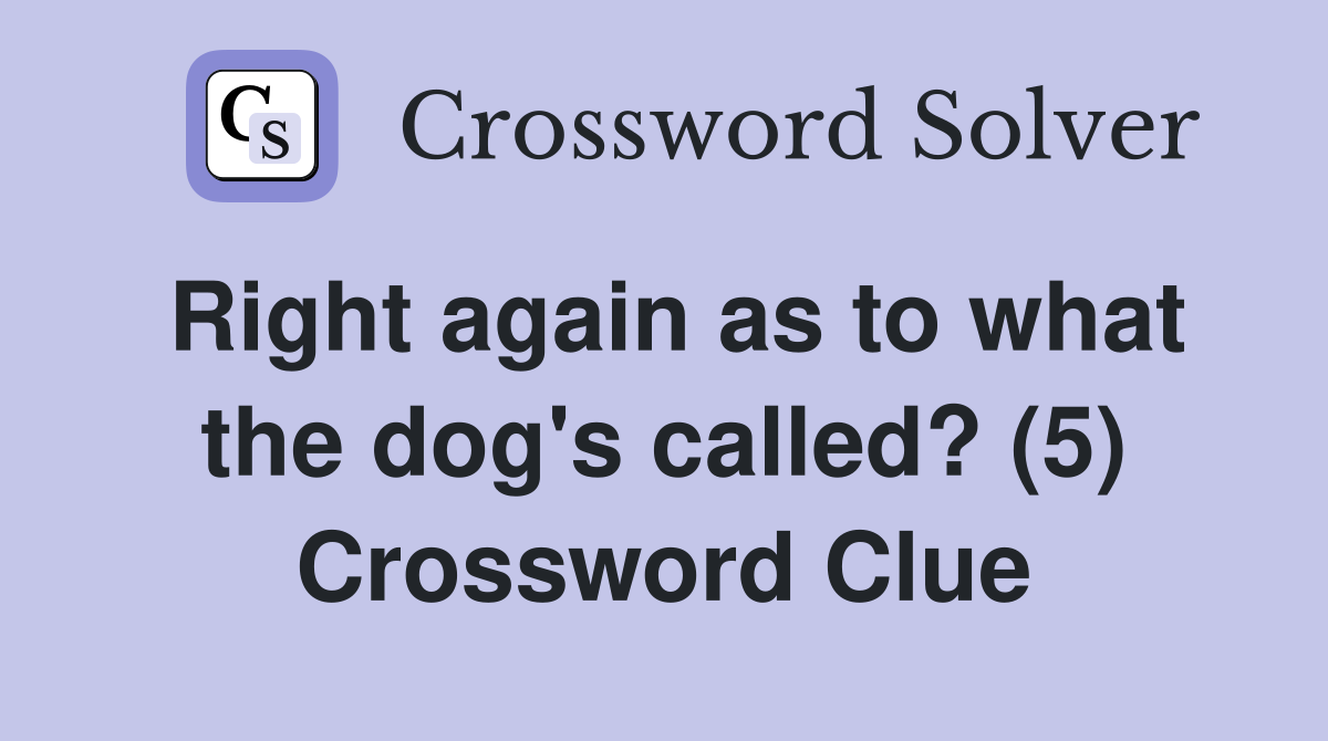 Right again as to what the dog's called? (5) Crossword Clue