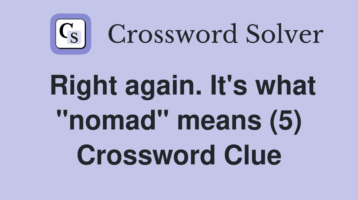 Right again. It's what "nomad" means (5) Crossword Clue