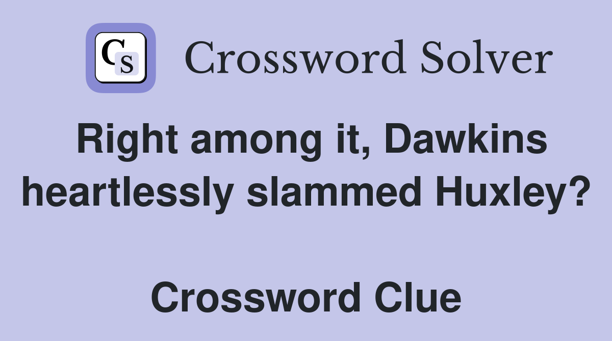 Right among it, Dawkins heartlessly slammed Huxley?  Crossword Clue