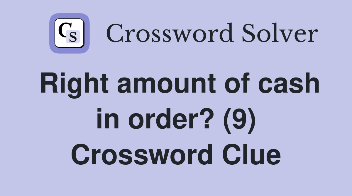 Right amount of cash in order? (9) Crossword Clue