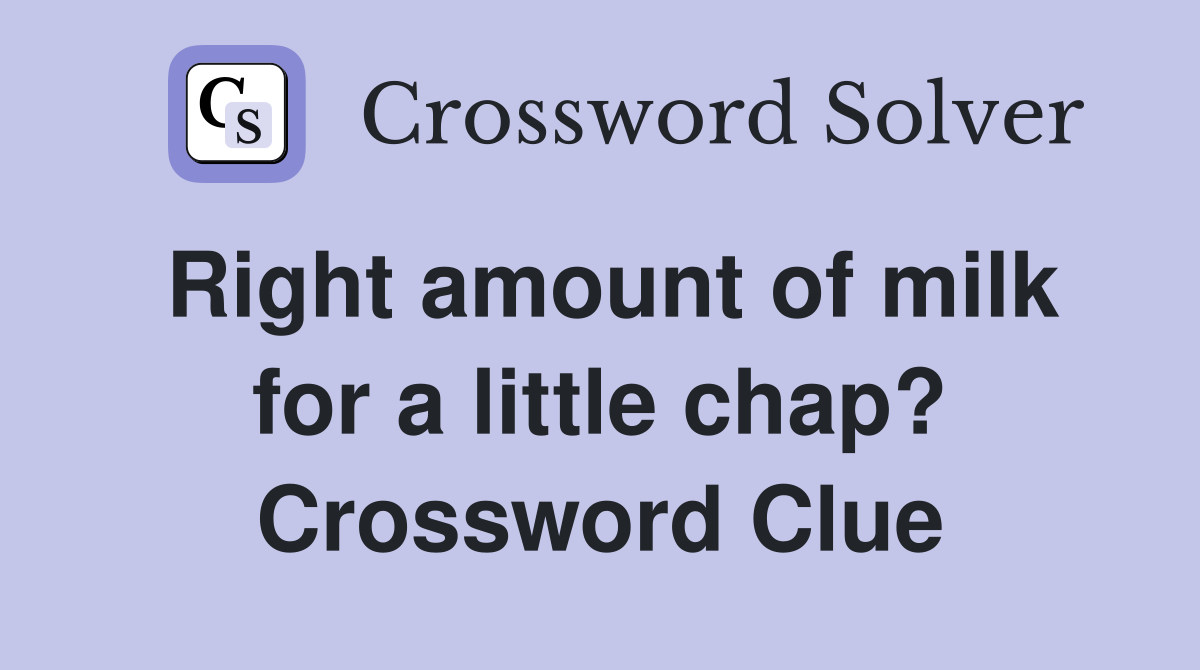 Right amount of milk for a little chap? Crossword Clue