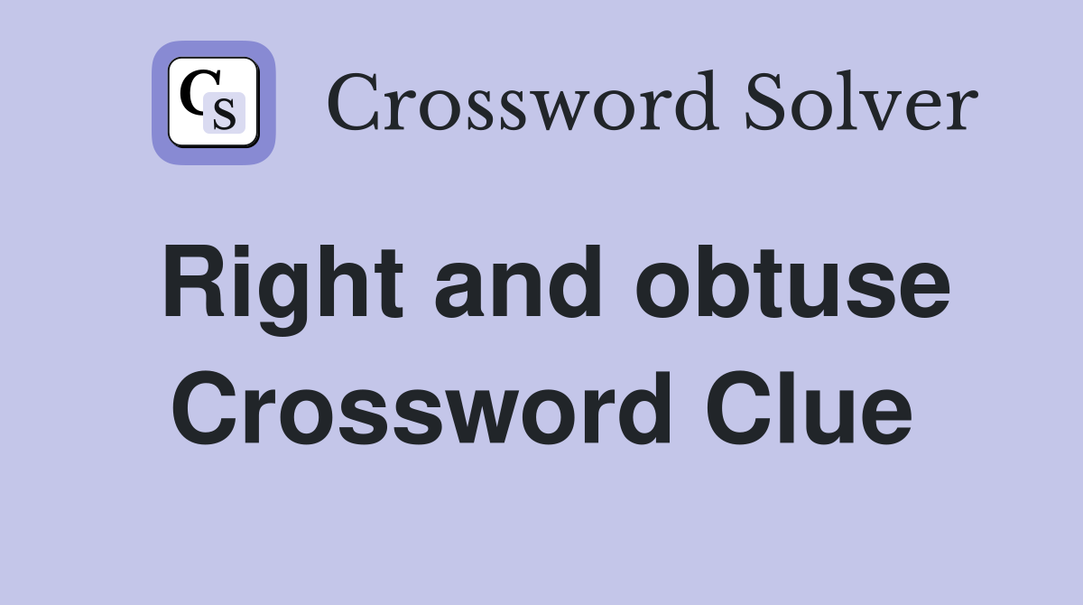 Right and obtuse Crossword Clue