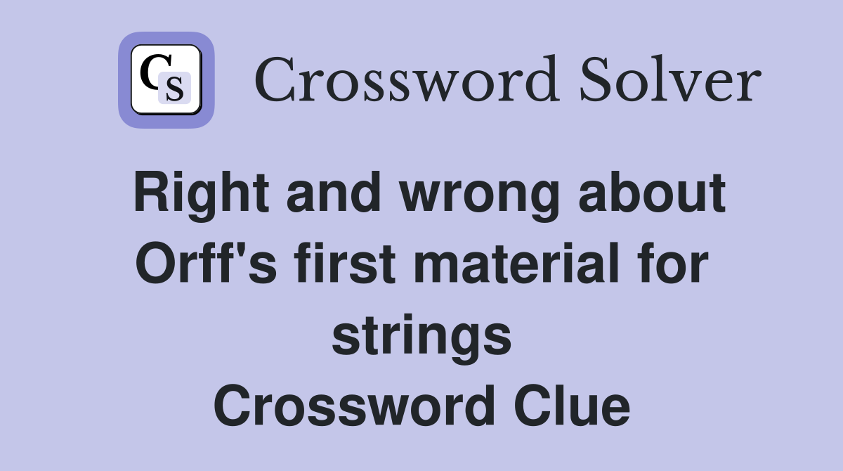 Right and wrong about Orff's first material for strings Crossword Clue