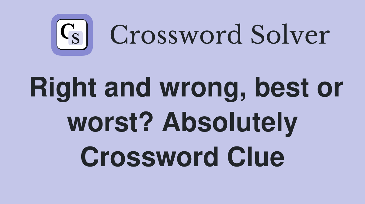 Right and wrong, best or worst? Absolutely Crossword Clue