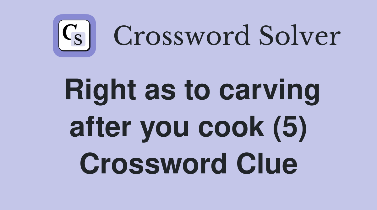 Right as to carving after you cook (5) Crossword Clue