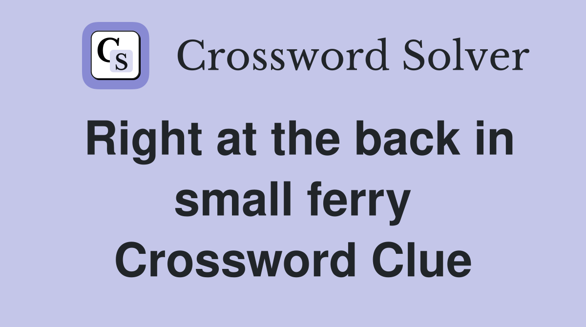 Right at the back in small ferry Crossword Clue