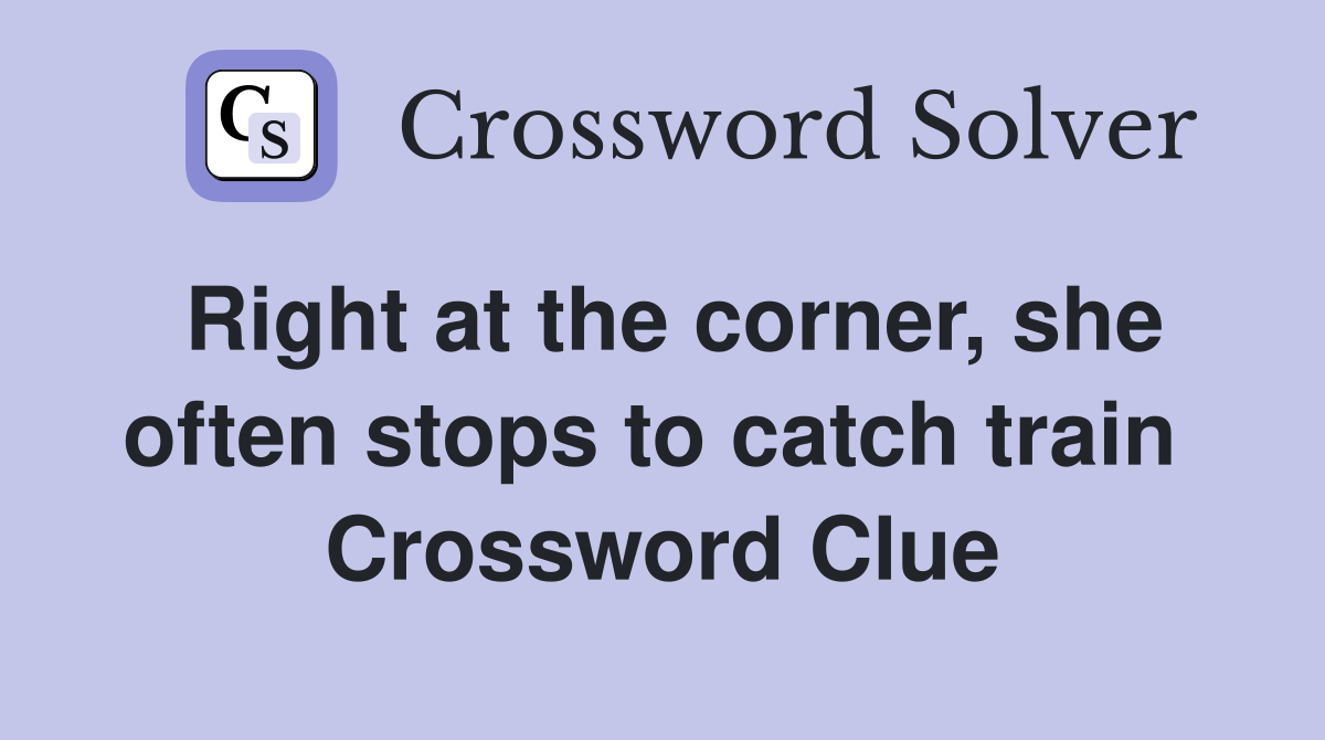 Right at the corner, she often stops to catch train  Crossword Clue