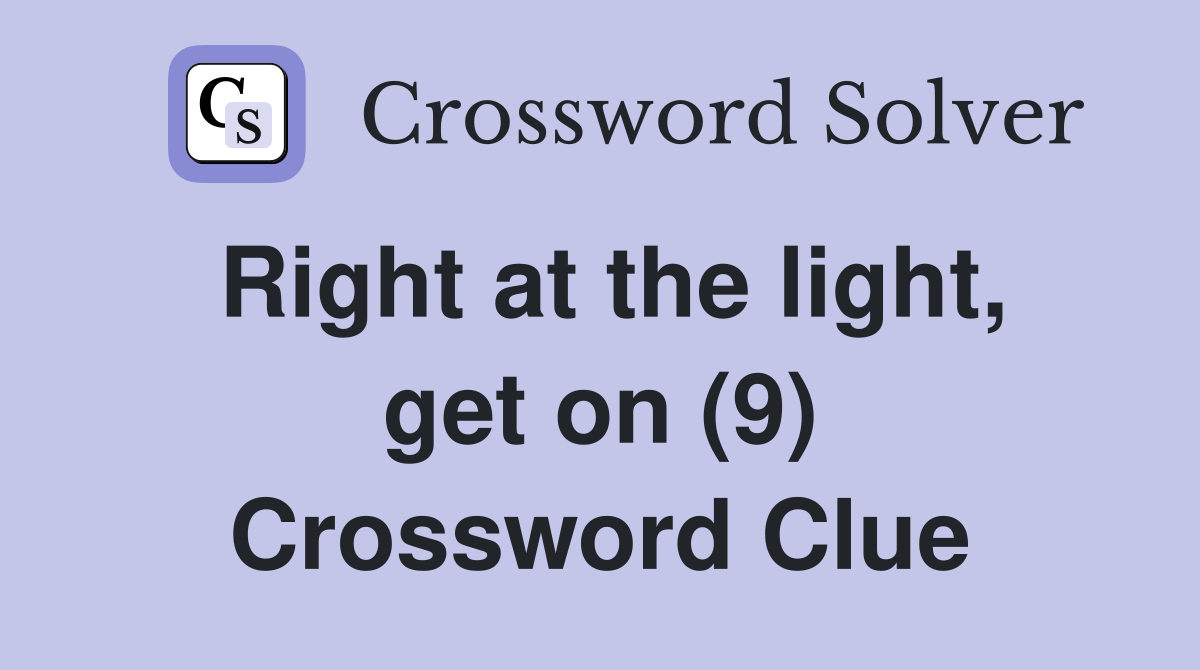 Right at the light, get on (9) Crossword Clue