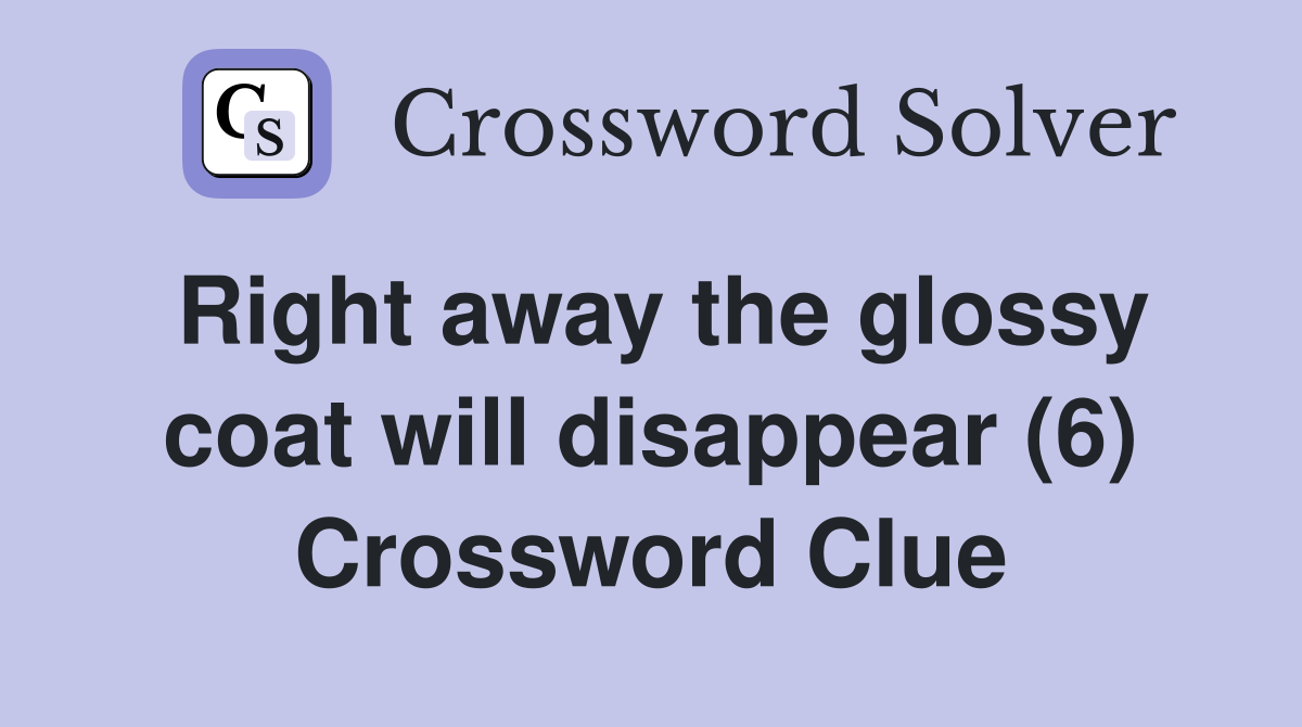Right away the glossy coat will disappear (6) Crossword Clue