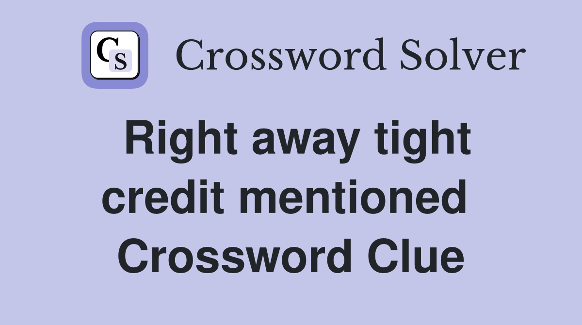 Right away tight credit mentioned  Crossword Clue