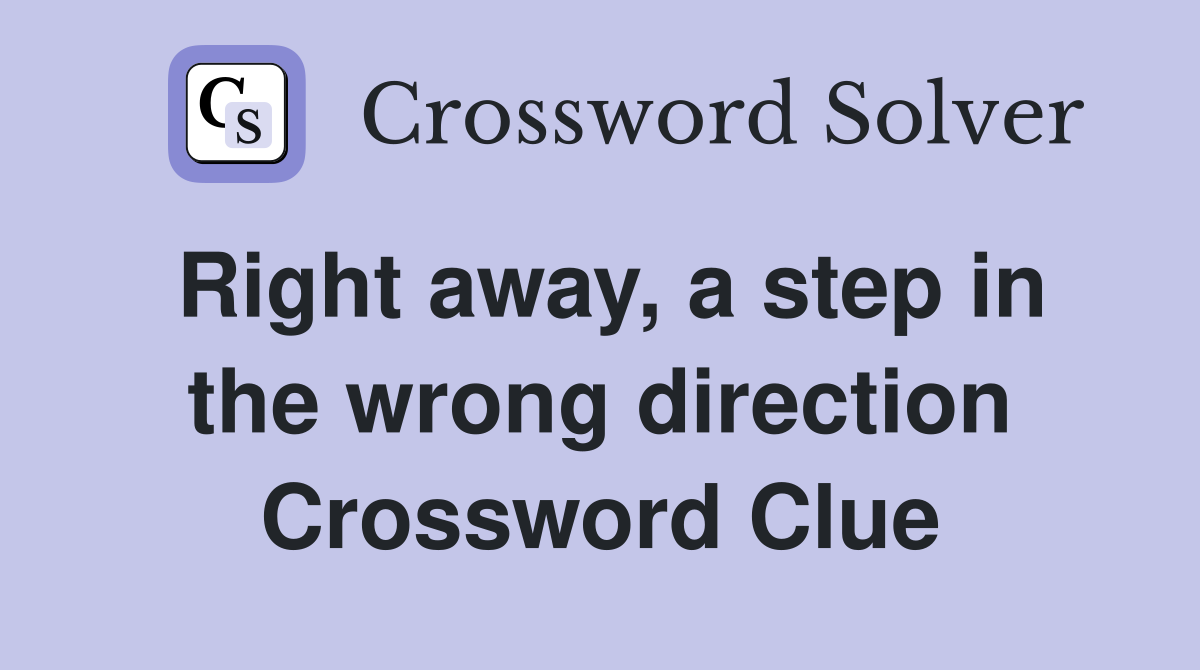 Right away, a step in the wrong direction Crossword Clue