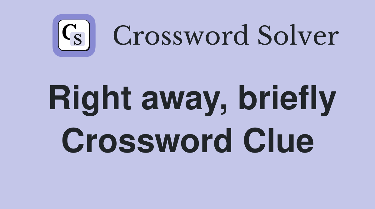 Right away, briefly Crossword Clue