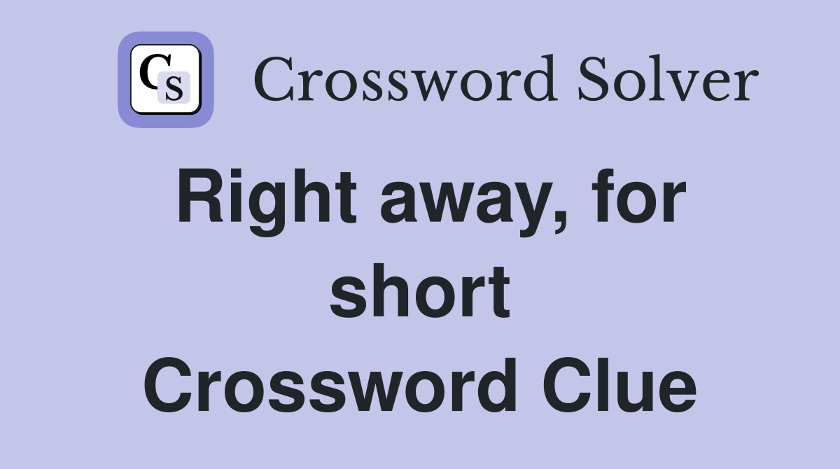 Right away, for short Crossword Clue