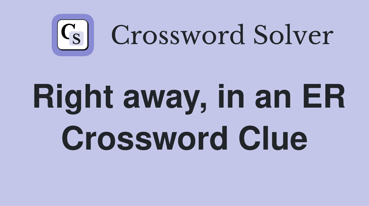 Right away, in an ER Crossword Clue