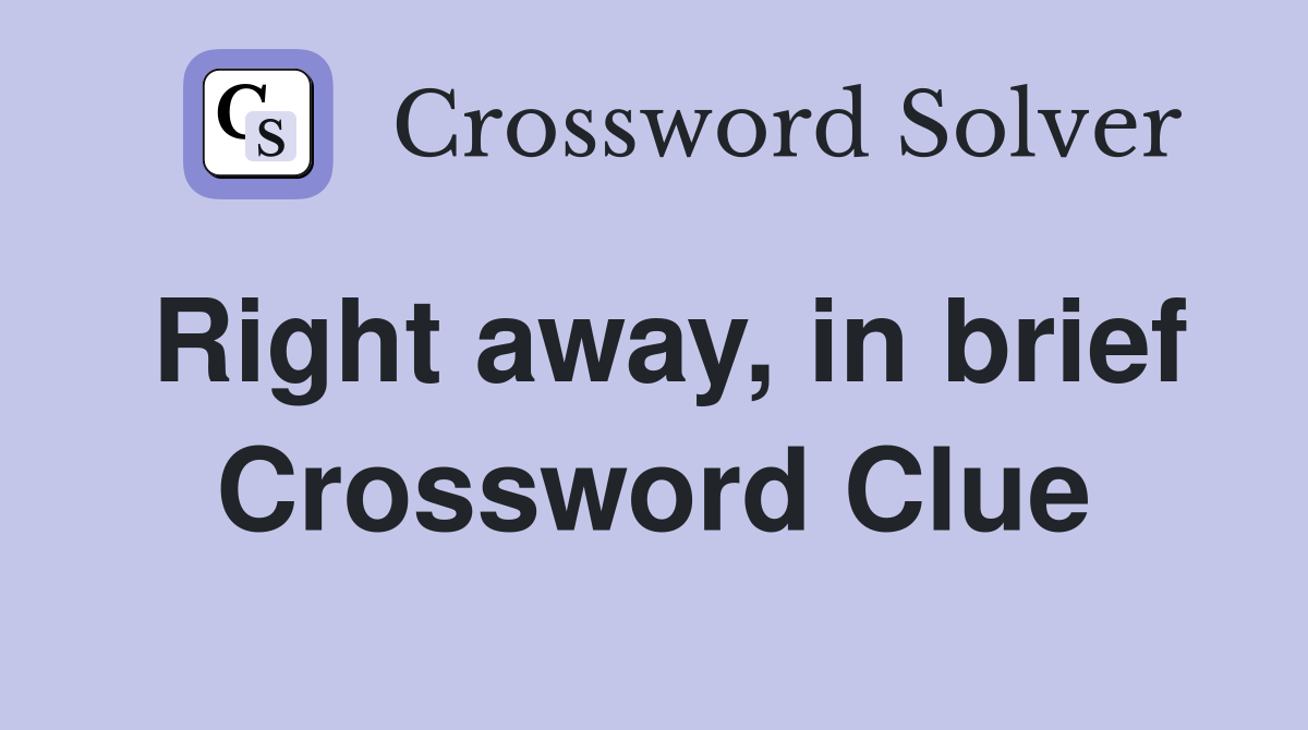 Right away, in brief Crossword Clue