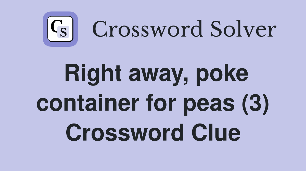 Right away, poke container for peas (3) Crossword Clue