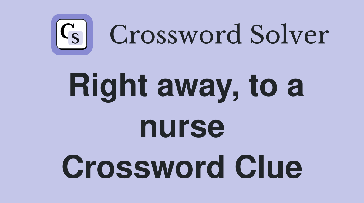 Right away, to a nurse Crossword Clue