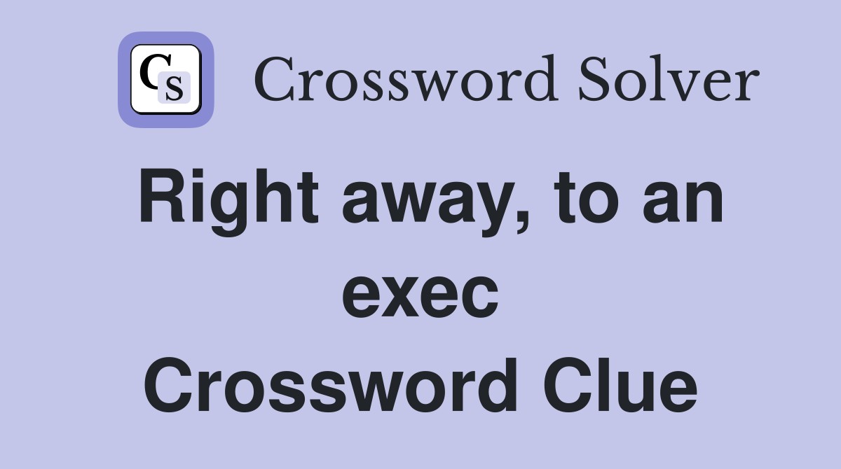Right away, to an exec Crossword Clue