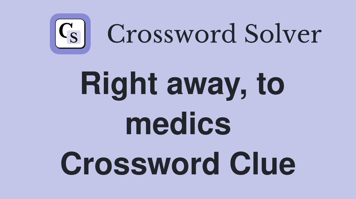 Right away, to medics Crossword Clue