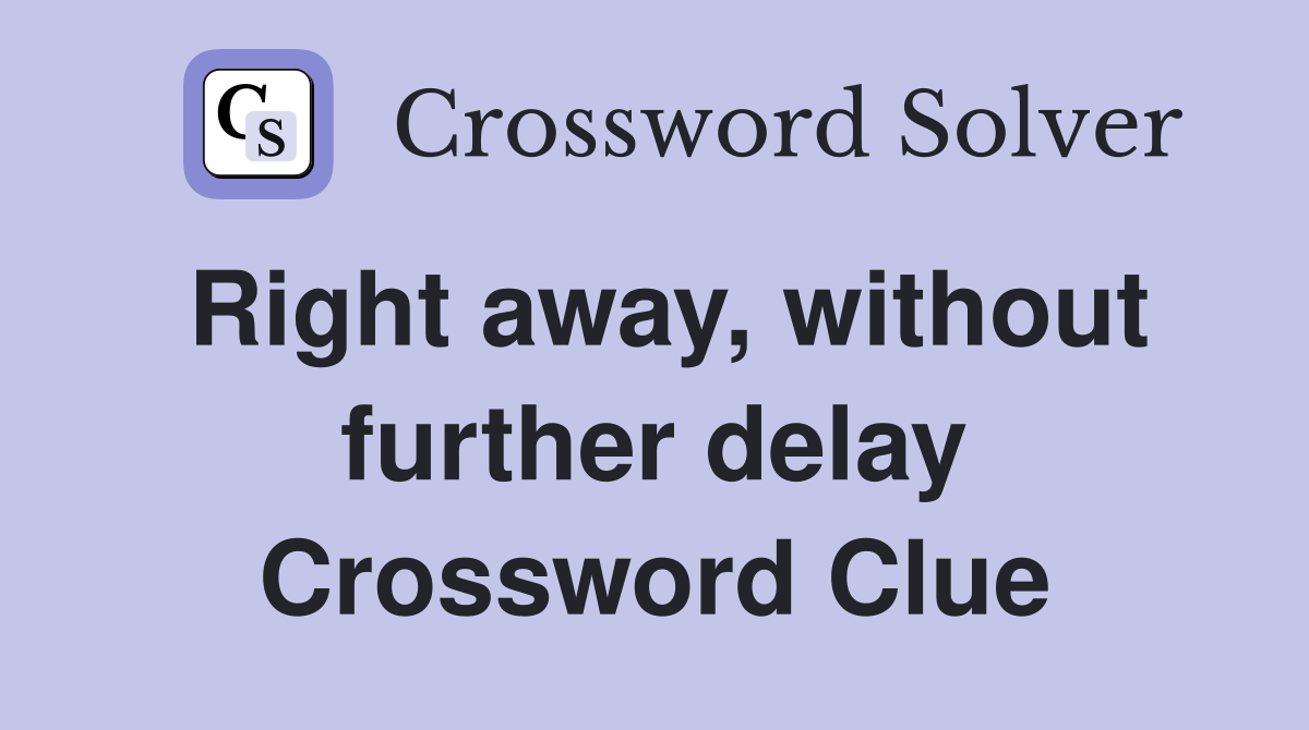 Right away, without further delay Crossword Clue