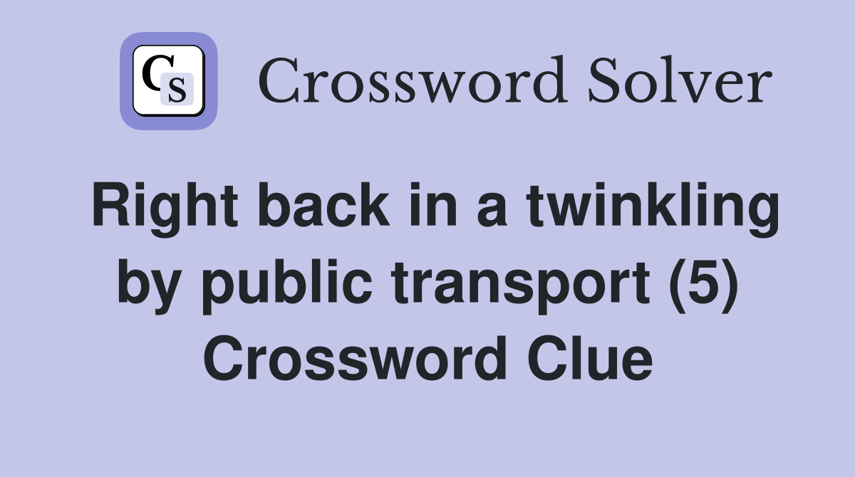Right back in a twinkling by public transport (5) Crossword Clue