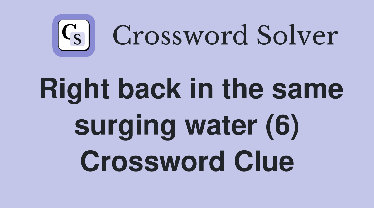 Right back in the same surging water (6) Crossword Clue
