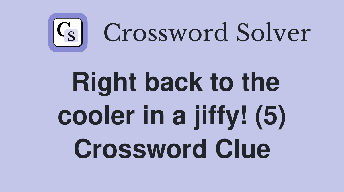 Right back to the cooler in a jiffy! (5) Crossword Clue