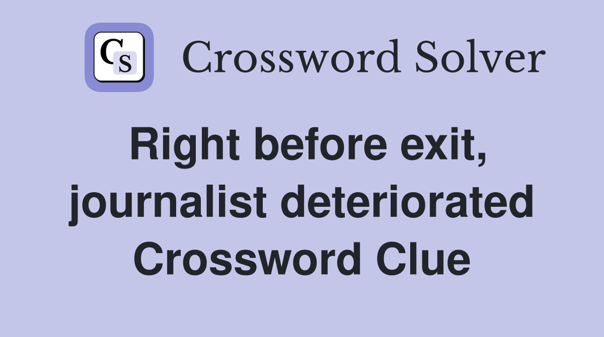 Right before exit, journalist deteriorated Crossword Clue