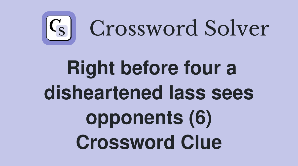 Right before four a disheartened lass sees opponents (6) Crossword Clue