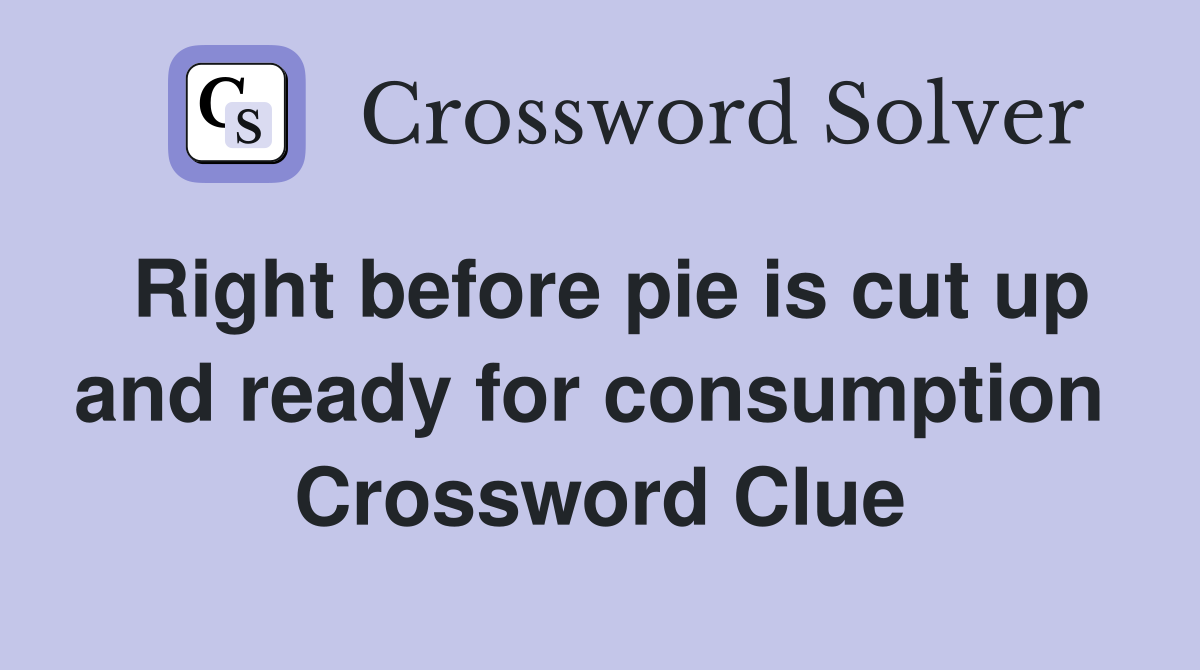 Right before pie is cut up and ready for consumption  Crossword Clue