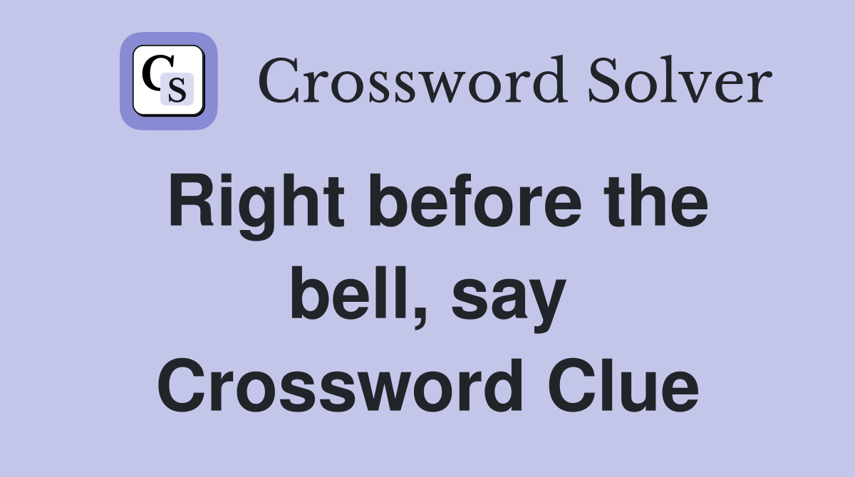 Right before the bell, say Crossword Clue