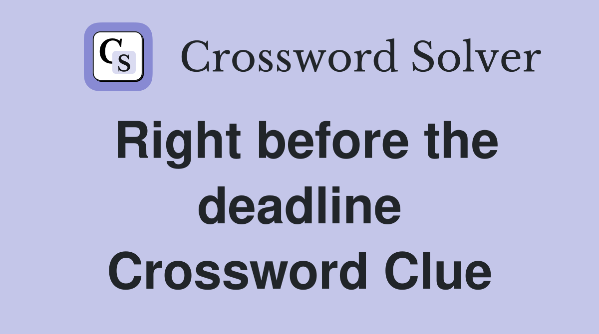 Right before the deadline Crossword Clue