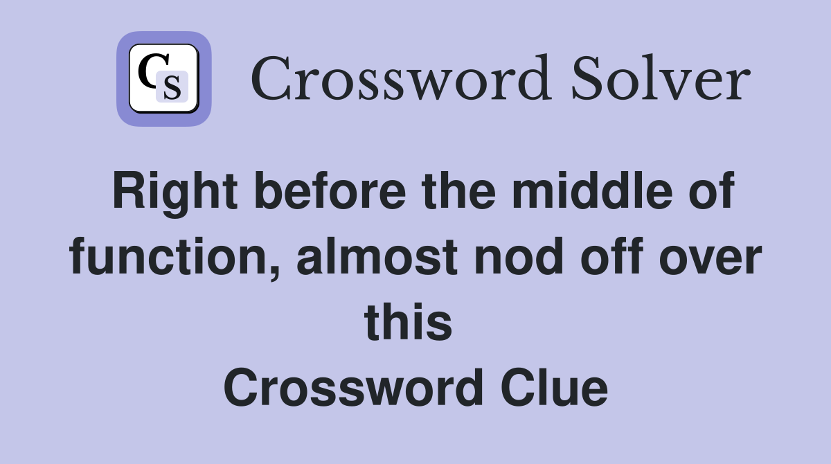 Right before the middle of function, almost nod off over this  Crossword Clue