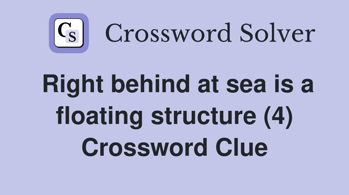Right behind at sea is a floating structure (4) Crossword Clue