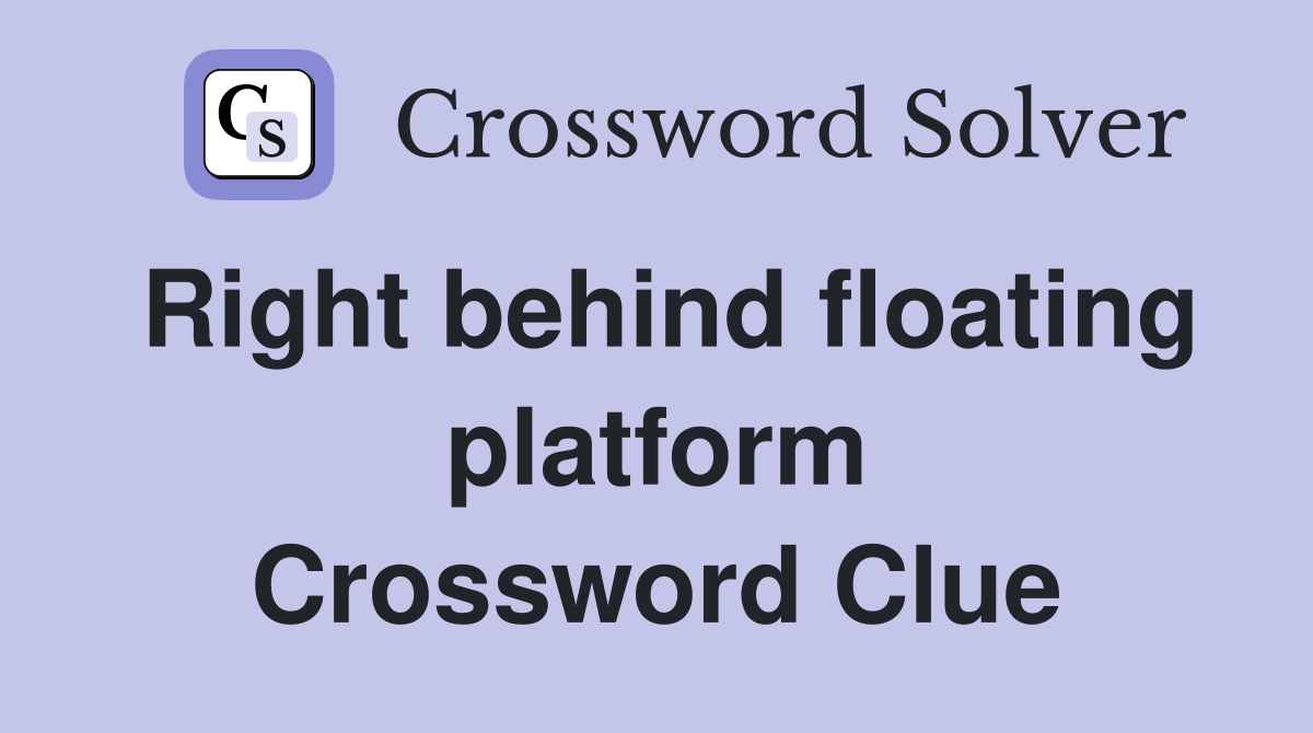 Right behind floating platform Crossword Clue